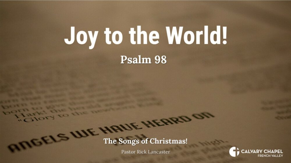 The Songs of Christmas - Joy to the World – Psalm 98:1-9