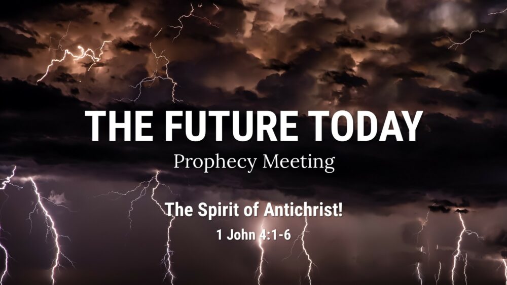 Future Today 220410 – The Spirit of Antichrist! 1 John 4:1-6