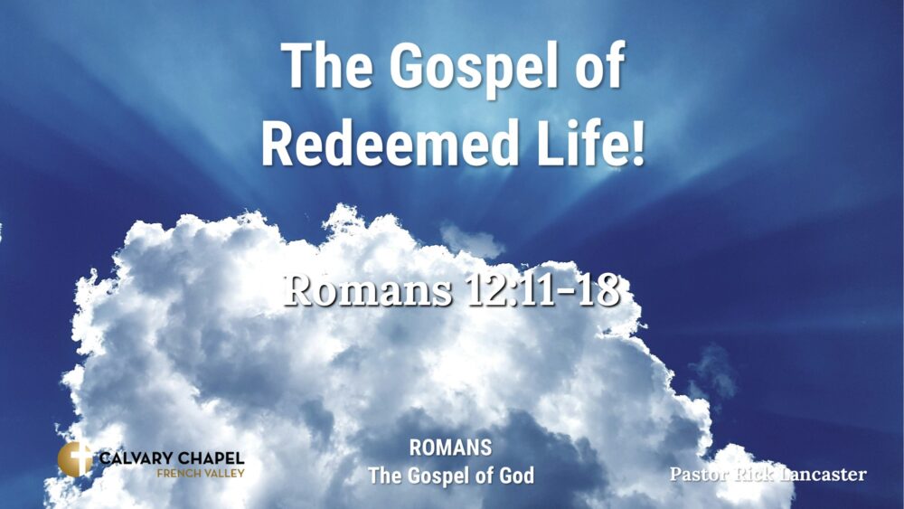 The Gospel of Redeemed Life! Romans 12:11-18