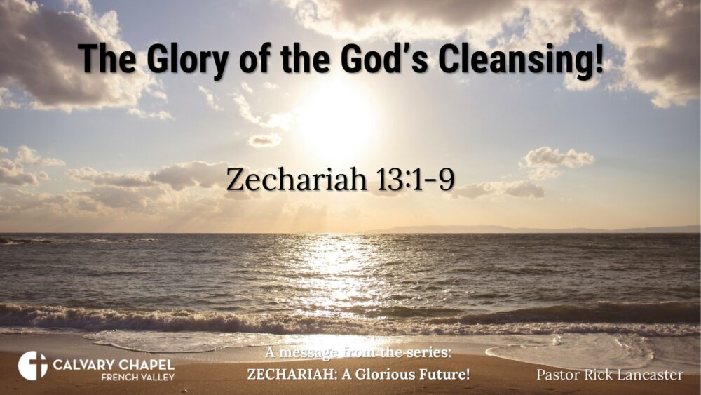 The Glory of the God’s Cleansing! Zechariah 13:1-9